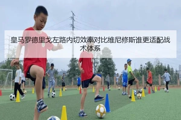 皇马罗德里戈左路内切效率对比维尼修斯谁更适配战术体系（kaiyun）