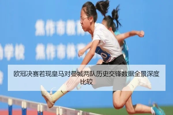 欧冠决赛若现皇马对曼城两队历史交锋数据全景深度比较（kaiyun）