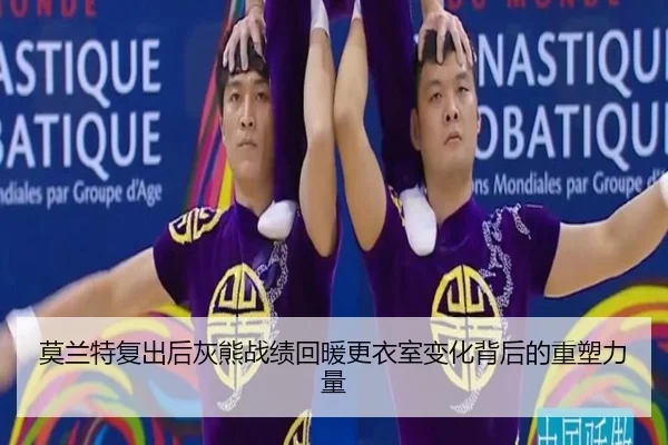 莫兰特复出后灰熊战绩回暖更衣室变化背后的重塑力量