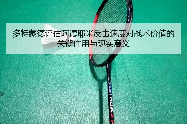 多特蒙德评估阿德耶米反击速度对战术价值的关键作用与现实意义（kaiyun）