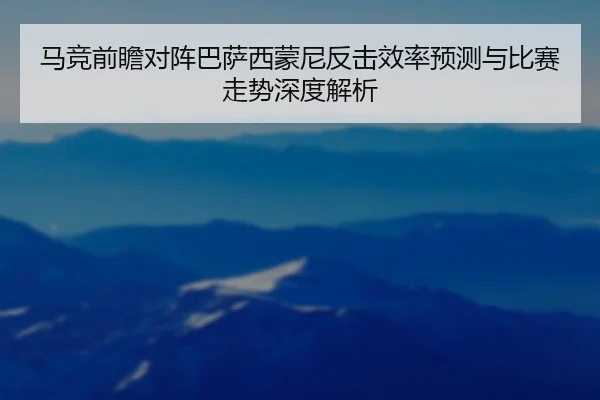 马竞前瞻对阵巴萨西蒙尼反击效率预测与比赛走势深度解析（kaiyun）