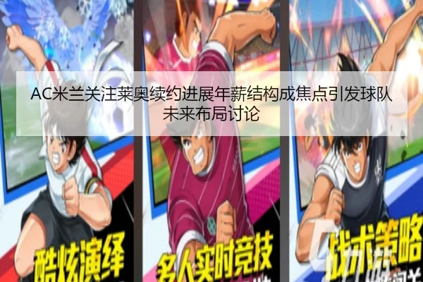 AC米兰关注莱奥续约进展年薪结构成焦点引发球队未来布局讨论（kaiyun）