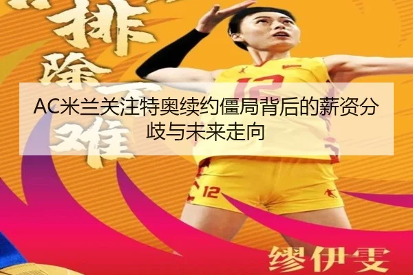 AC米兰关注特奥续约僵局背后的薪资分歧与未来走向（kaiyun）