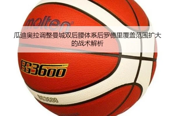 瓜迪奥拉调整曼城双后腰体系后罗德里覆盖范围扩大的战术解析