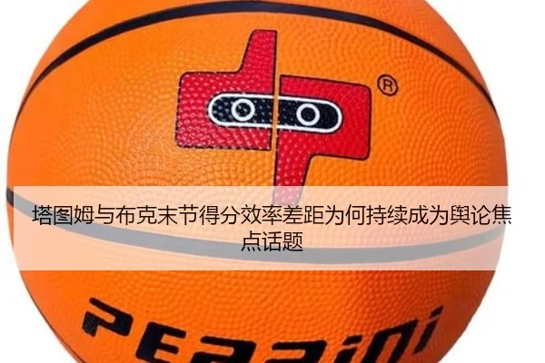 塔图姆与布克末节得分效率差距为何持续成为舆论焦点话题（kaiyun）
