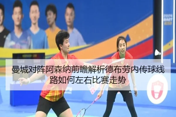 曼城对阵阿森纳前瞻解析德布劳内传球线路如何左右比赛走势（kaiyun）